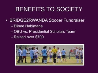 BENEFITS TO SOCIETYBRIDGE2RWANDA Soccer FundraiserEliseeHabimanaOBU vs. Presidential Scholars TeamRaised over $700