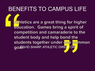 BENEFITS TO CAMPUS LIFE“	Athletics are a great thing for higher education.  Games bring a spirit of competition and camaraderie to the student body and help bond the students together under one common goal.”DAVID SHARP, ATHLETIC DIRECTOR