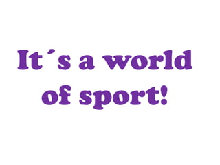 It´s a world
  of sport!
 