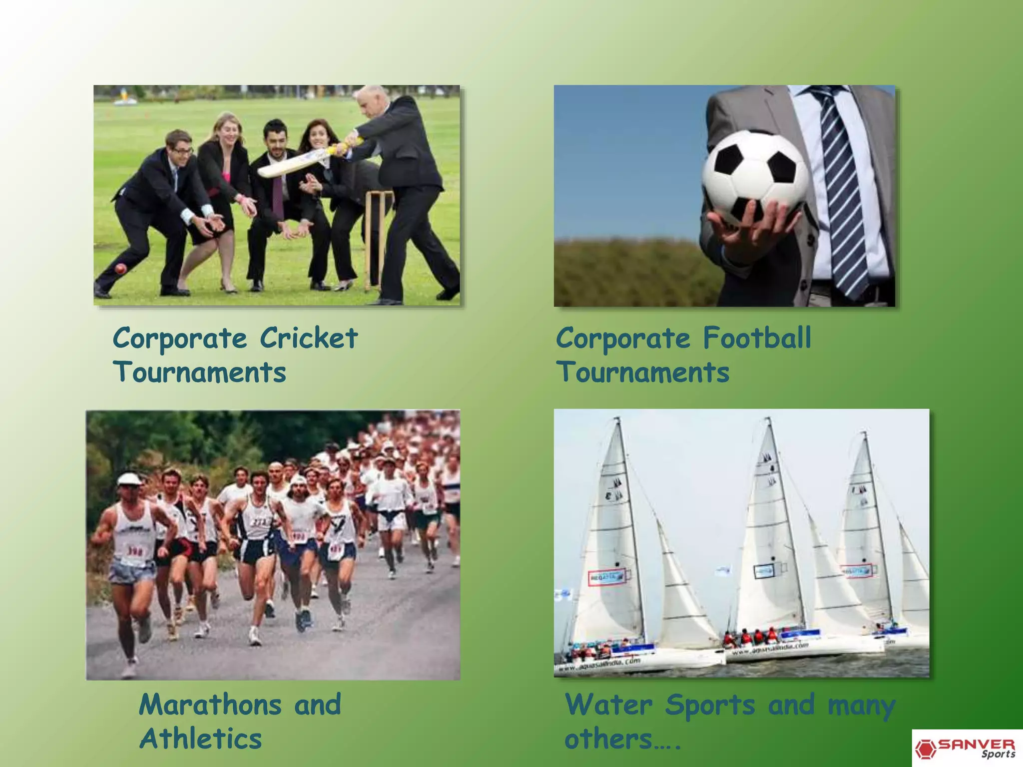 Corporate Cricket
Tournaments
Corporate Football
Tournaments
Marathons and
Athletics
Water Sports and many
others….