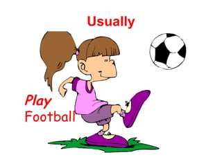 Play 
Football 
Usually 
 