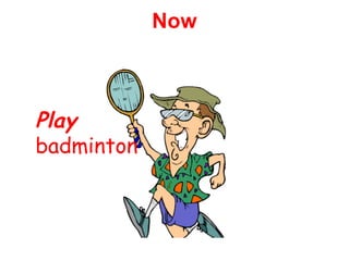 Play 
badminton 
Now 
 