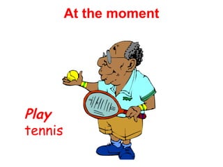 Play 
tennis 
At the moment 
