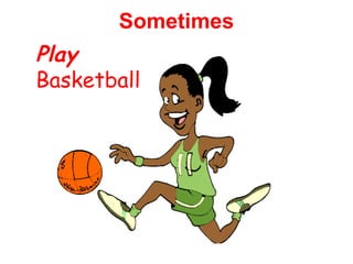 Sometimes 
Play 
Basketball 
 