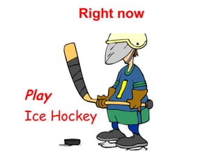 Right now 
Play 
Ice Hockey 
 