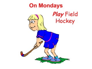 On Mondays 
Play Field 
Hockey 
 
