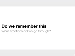 Do we remember this
What emotions did we go through?




                                   3
 