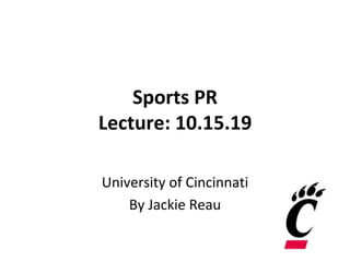 Sports PR
Lecture: 10.15.19
University of Cincinnati
By Jackie Reau
 