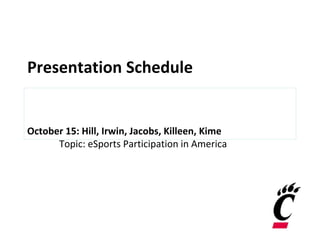Presentation Schedule
October 15: Hill, Irwin, Jacobs, Killeen, Kime
Topic: eSports Participation in America
 