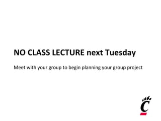NO CLASS LECTURE next Tuesday
Meet with your group to begin planning your group project
 