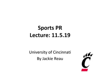Sports PR
Lecture: 11.5.19
University of Cincinnati
By Jackie Reau
 
