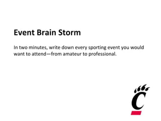 Event Brain Storm
In two minutes, write down every sporting event you would
want to attend—from amateur to professional.
 