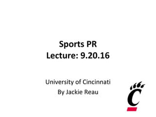 Sports PR
Lecture: 9.20.16
University of Cincinnati
By Jackie Reau
 