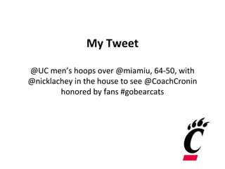My Tweet
@UC men’s hoops over @miamiu, 64-50, with
@nicklachey in the house to see @CoachCronin
honored by fans #gobearcats
 