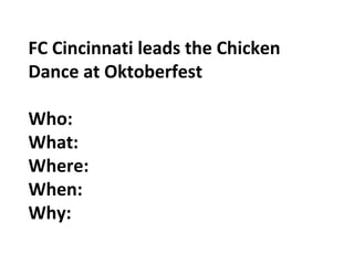 FC Cincinnati leads the Chicken
Dance at Oktoberfest
Who:
What:
Where:
When:
Why:
 