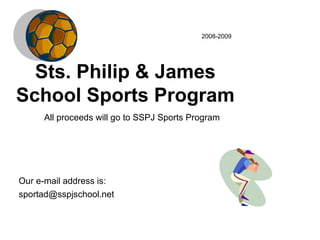 Sts. Philip & James School Sports Program 2008-2009 Our e-mail address is: [email_address] All proceeds will go to SSPJ Sports Program 