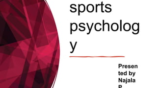 sports
psycholog
y
Presen
ted by
Najala
 