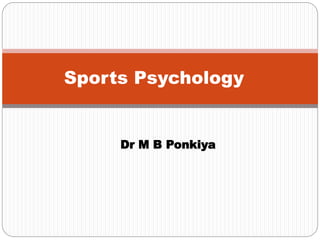 Dr M B Ponkiya
Sports Psychology
 