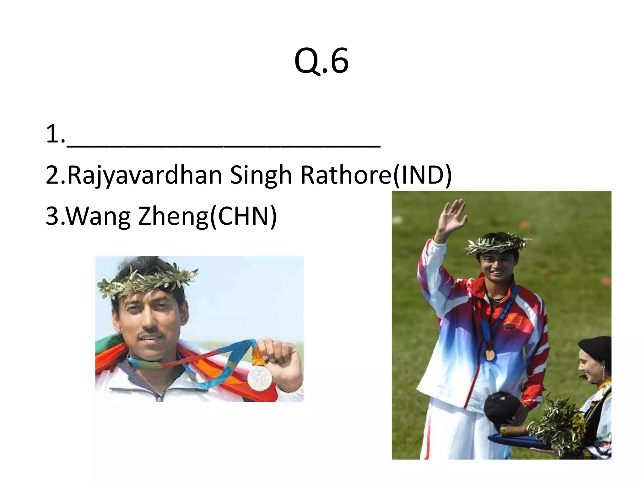 Q.6
1.______________________
2.Rajyavardhan Singh Rathore(IND)
3.Wang Zheng(CHN)
 