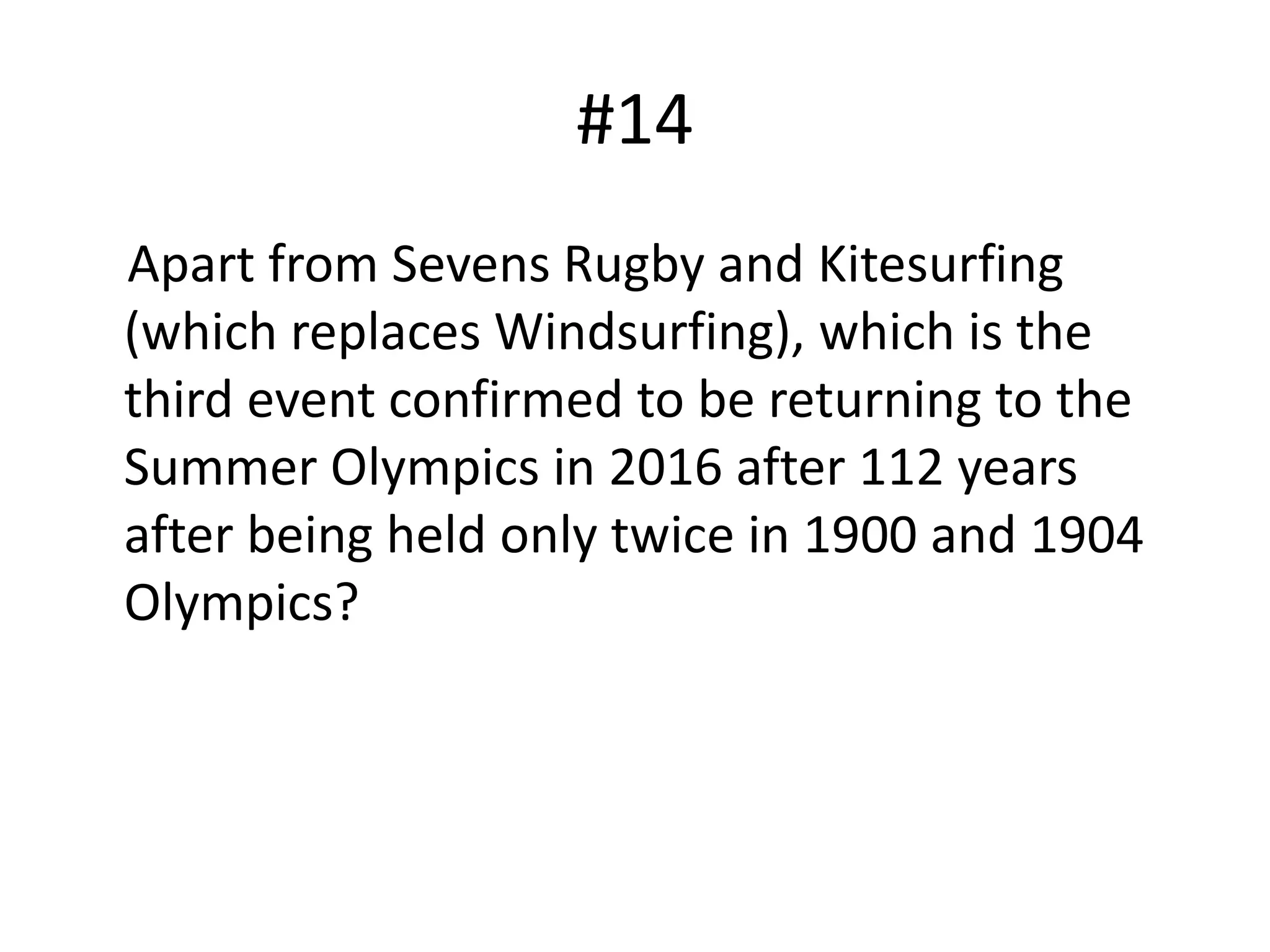 #14
Apart from Sevens Rugby and Kitesurfing
(which replaces Windsurfing), which is the
third event confirmed to be returning to the
Summer Olympics in 2016 after 112 years
after being held only twice in 1900 and 1904
Olympics?
 