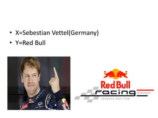 • X=Sebestian Vettel(Germany)
• Y=Red Bull
 