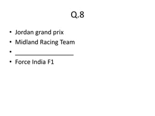 Q.8
•   Jordan grand prix
•   Midland Racing Team
•   _________________
•   Force India F1
 