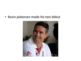 • Kevin pietersen made his test debut
 