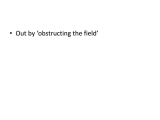• Out by ‘obstructing the field’
 