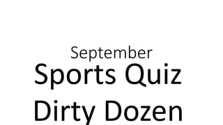 September
Sports Quiz
Dirty Dozen
 
