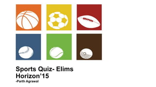 Sports Quiz- Elims
Horizon’15
-Parth Agrawal
 
