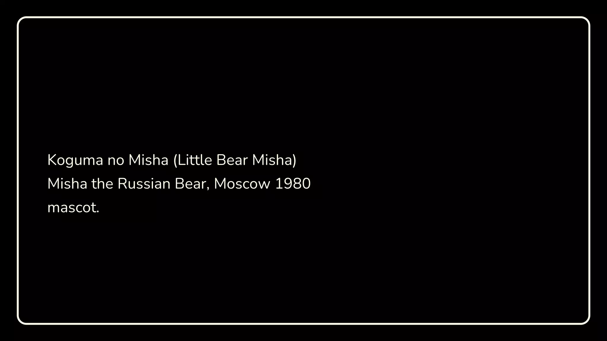 Koguma no Misha (Little Bear Misha)
Misha the Russian Bear, Moscow 1980
mascot.
 