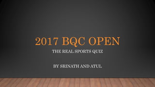 2017 BQC OPEN
THE REAL SPORTS QUIZ
BY SRINATH AND ATUL
 