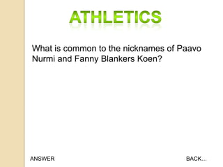 What is common to the nicknames of Paavo
Nurmi and Fanny Blankers Koen?

ANSWER

BACK…

 