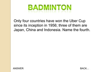 Only four countries have won the Uber Cup
since its inception in 1956; three of them are
Japan, China and Indonesia. Name the fourth.

ANSWER

BACK…

 