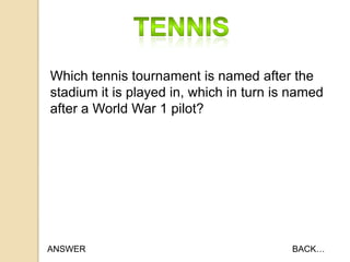 Which tennis tournament is named after the
stadium it is played in, which in turn is named
after a World War 1 pilot?

ANSWER

BACK…

 