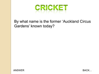 By what name is the former „Auckland Circus
Gardens‟ known today?

ANSWER

BACK…

 