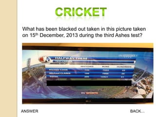 What has been blacked out taken in this picture taken
on 15th December, 2013 during the third Ashes test?

ANSWER

BACK…

 