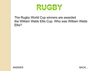The Rugby World Cup winners are awarded
the William Webb Ellis Cup. Who was William Webb
Ellis?

ANSWER

BACK…

 