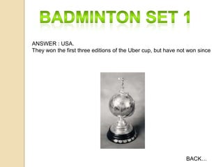 ANSWER : USA.
They won the first three editions of the Uber cup, but have not won since

BACK…

 