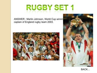 ANSWER : Martin Johnson, World Cup winning
captain of England rugby team 2003.

BACK…

 