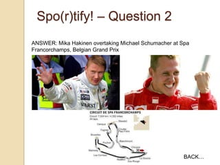 Spo(r)tify! – Question 2
ANSWER: Mika Hakinen overtaking Michael Schumacher at Spa
Francorchamps, Belgian Grand Prix

BACK…

 