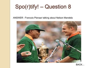 Spo(r)tify! – Question 8
ANSWER : Francois Pienaar talking about Nelson Mandela

BACK…

 