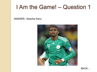 I Am the Game! – Question 1
ANSWER : Nwanka Kanu

BACK…

 