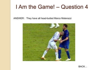 I Am the Game! – Question 4
ANSWER : They have all head-butted Marco Materazzi

BACK…

 