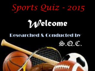 Welcome
Sports Quiz - 2015
Researched & Conducted by
S.Q.C.
 