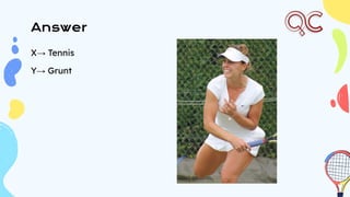 Answer
X→ Tennis
Y→ Grunt
 