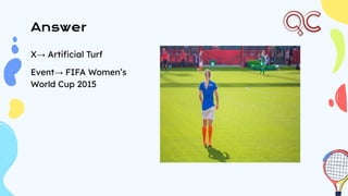 Answer
X→ Artiﬁcial Turf
Event→ FIFA Women’s
World Cup 2015
 