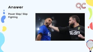 Answer
Power Slap/ Slap
Fighting
 