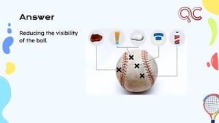 Answer
Reducing the visibility
of the ball.
 
