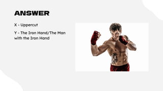 ANSWER
X - Uppercut
Y - The Iron Hand/The Man
with the Iron Hand
 